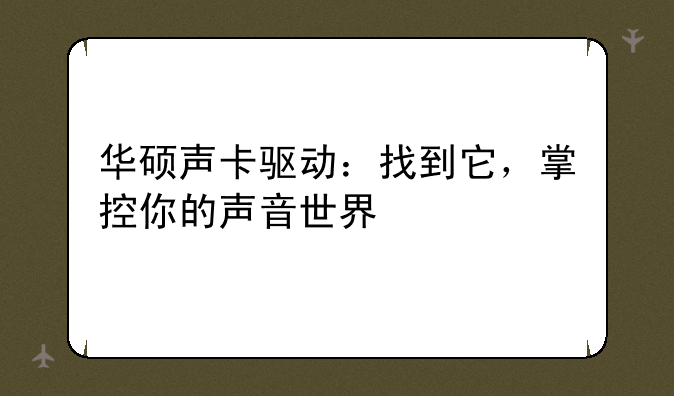 华硕声卡驱动：找到它，掌控你的声音世界