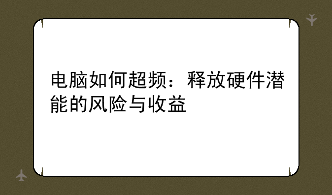 电脑如何超频：释放硬件潜能的风险与收益