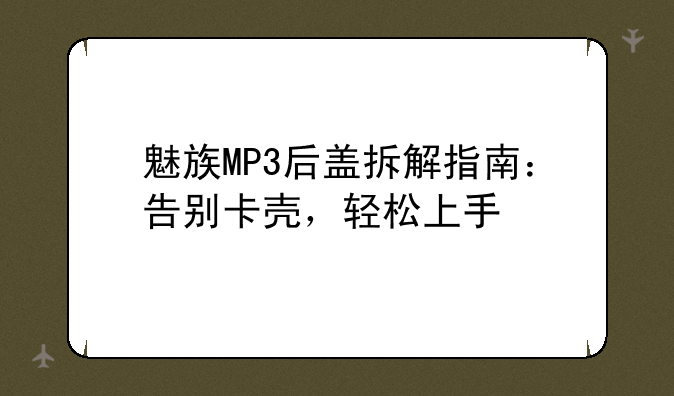 魅族MP3后盖拆解指南：告别卡壳，轻松上手