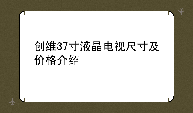创维37寸液晶电视尺寸及价格介绍