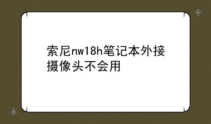索尼nw18h笔记本外接摄像头不会用