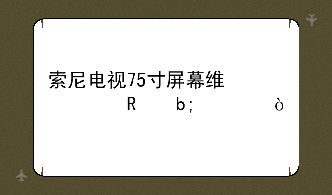 索尼电视75寸屏幕维修费用明细？