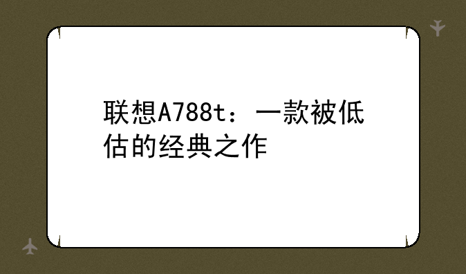 联想A788t：一款被低估的经典之作
