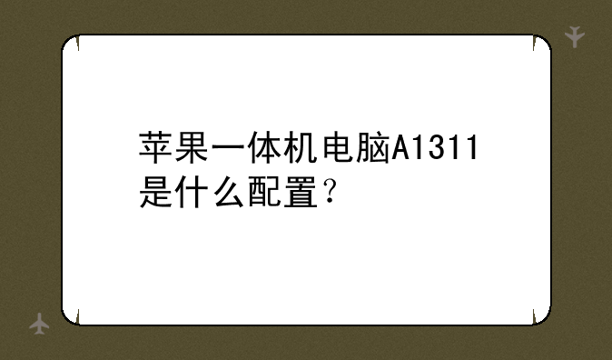 苹果一体机电脑A1311是什么配置？