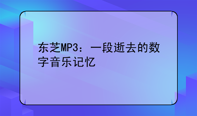东芝MP3：一段逝去的数字音乐记忆