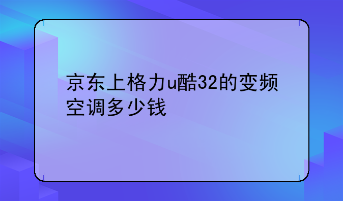 京东上格力u酷32的变频空调多少钱