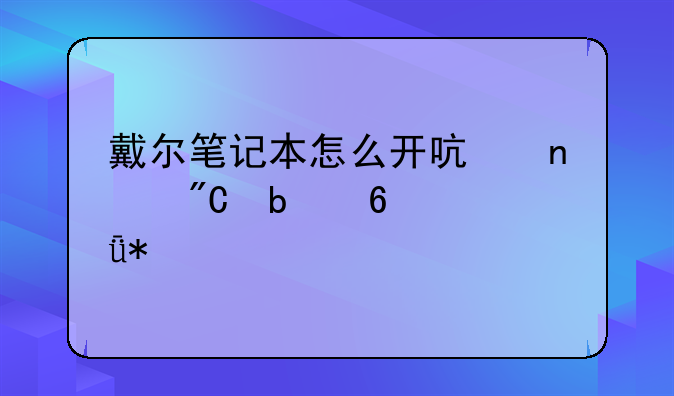 戴尔笔记本怎么开启集成显卡驱动