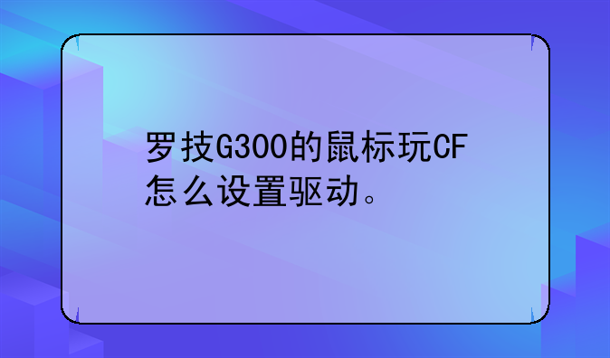 罗技G300的鼠标玩CF怎么设置驱动。