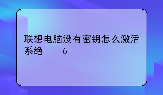 联想电脑没有密钥怎么激活系统？