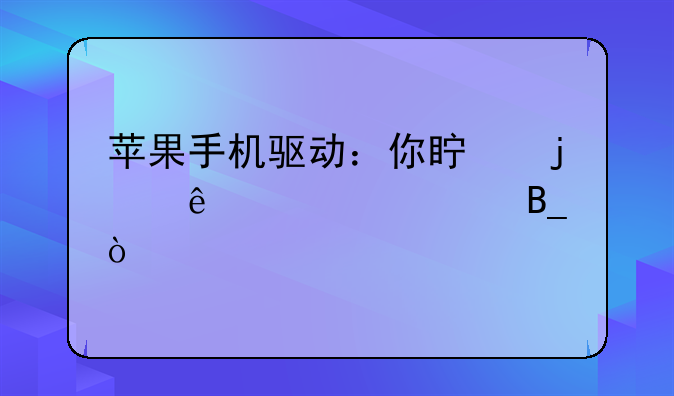 苹果手机驱动：你真的了解它吗？