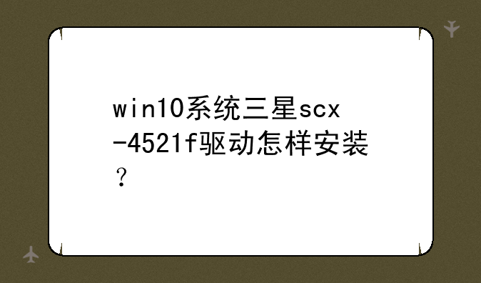 win10系统三星scx-4521f驱动怎样安装？