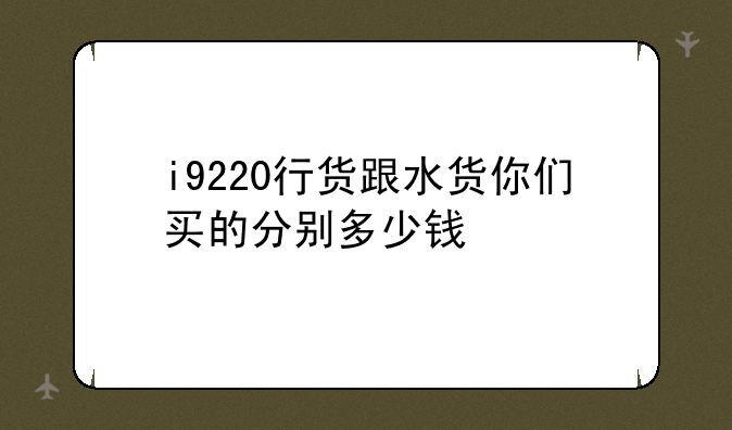 i9220行货跟水货你们买的分别多少钱