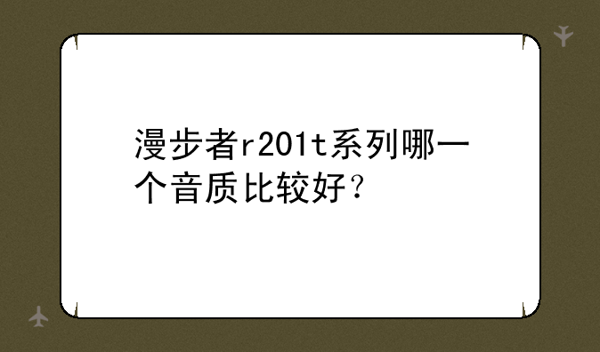 漫步者r201t系列哪一个音质比较好？