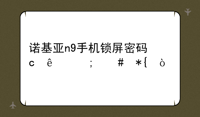 诺基亚n9手机锁屏密码忘了怎么办？