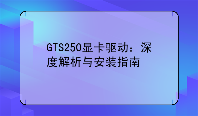 GTS250显卡驱动：深度解析与安装指南