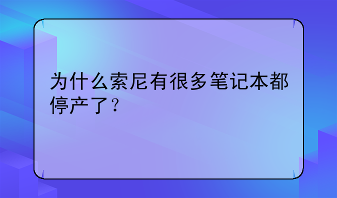 为什么索尼有很多笔记本都停产了？