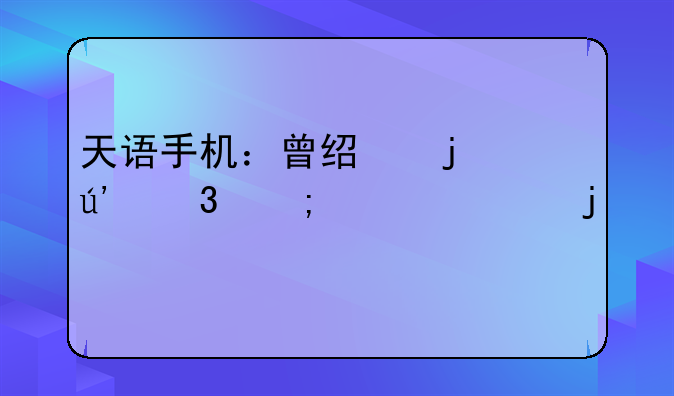 天语手机：曾经的辉煌与如今的境况