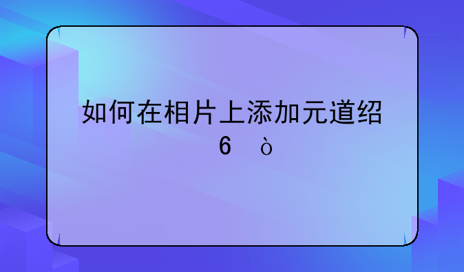 如何在相片上添加元道经纬度水印？
