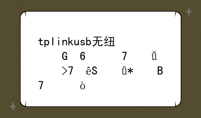 tplinkusb无线网卡免驱没反应驱动名称？