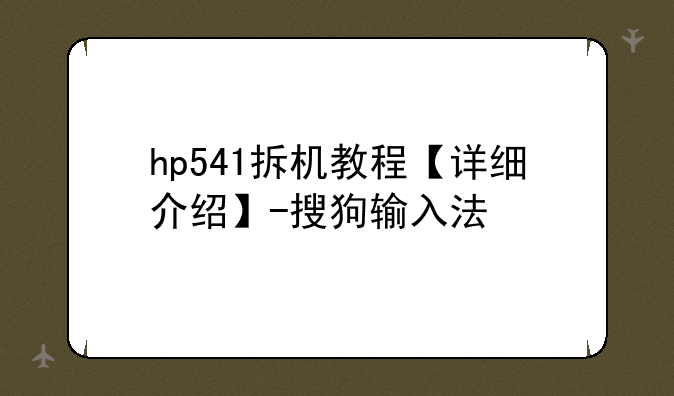 hp541拆机教程【详细介绍】-搜狗输入法