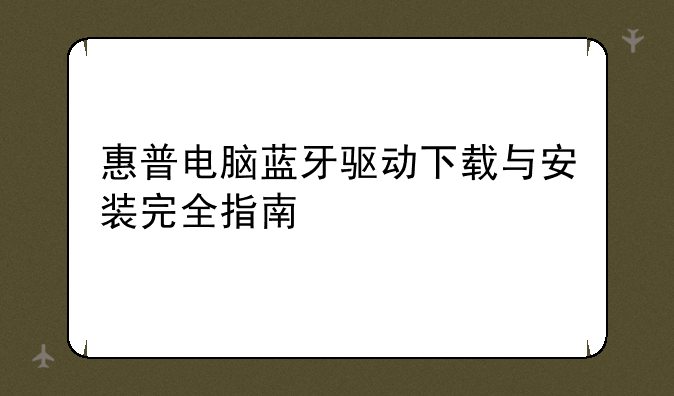 惠普电脑蓝牙驱动下载与安装完全指南