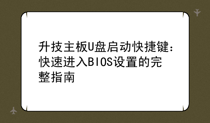 升技主板U盘启动快捷键：快速进入BIOS设置的完整指南