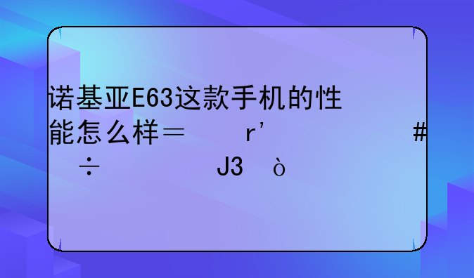诺基亚E63这款手机的性能怎么样？有什么好处和缺点。