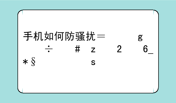 手机如何防骚扰？这份终极指南助你远离烦扰