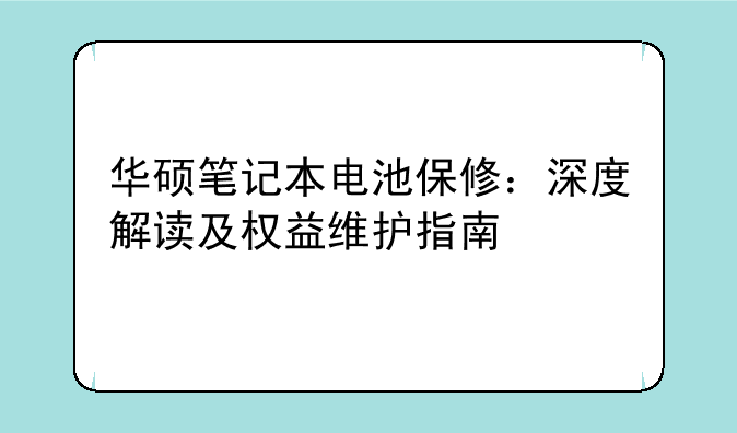 华硕笔记本电池保修：深度解读及权益维护指南
