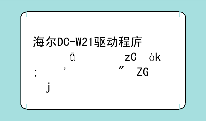 海尔DC-W21驱动程序深度解析：从安装到疑难解答