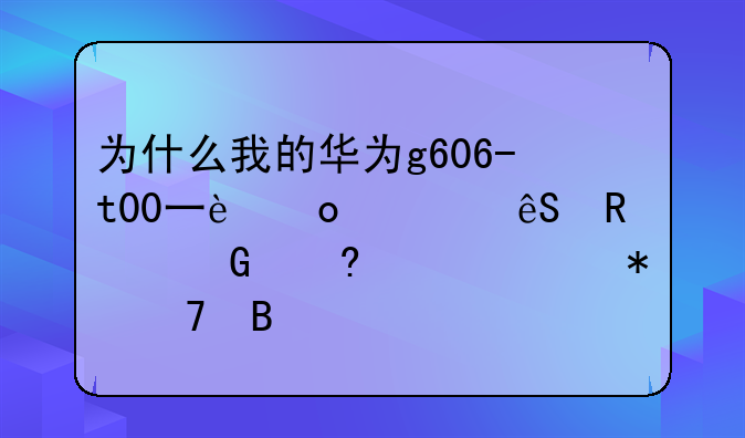 为什么我的华为g606-t00一进入应用黑屏就自动重启
