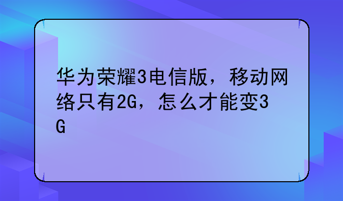 为什么电信版华为荣耀3c上了电信卡后没有3g信号——华为荣耀
