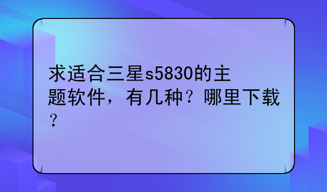 求适合三星s5830的主题软件，有几种？哪里下载？