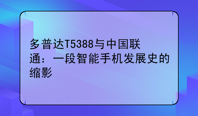 多普达T5388与中国联通：一段智能手机发展史的缩影