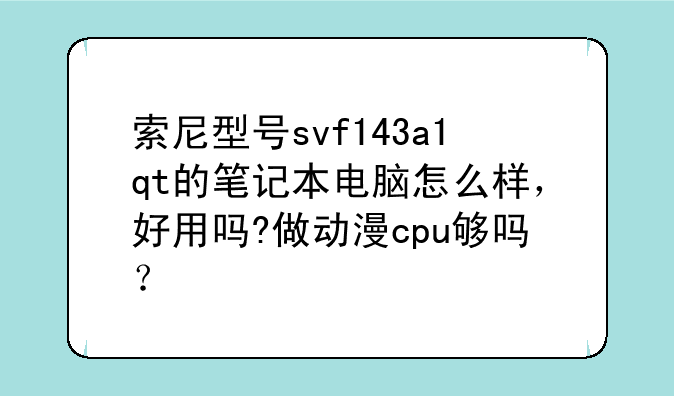 索尼型号svf143a1qt的笔记本电脑怎么样，好用吗?做动漫cpu够吗？