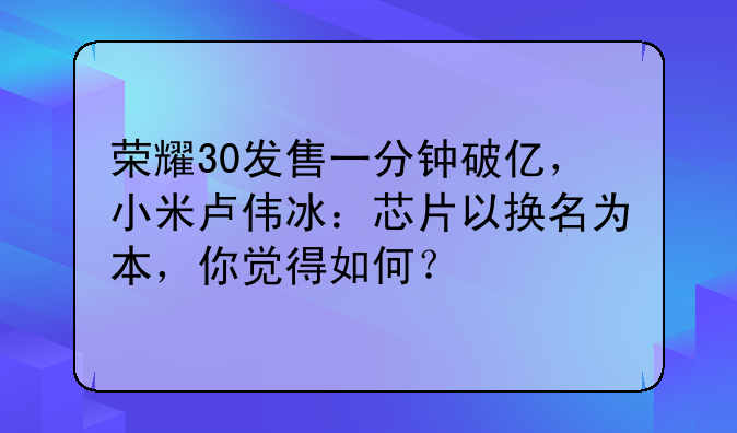 荣耀30发售一分钟破亿，小米卢伟冰：芯片以换名为本，你觉得如何？