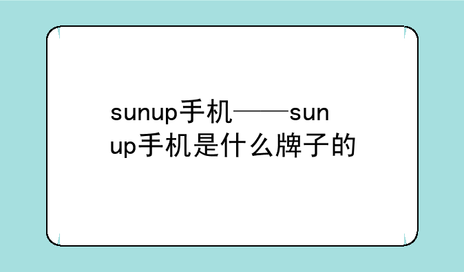 sunup手机——sunup手机是什么牌子的