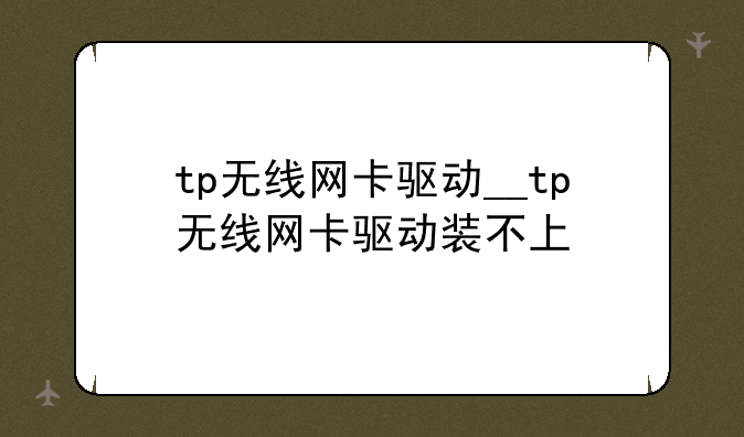 tp无线网卡驱动__tp无线网卡驱动装不上
