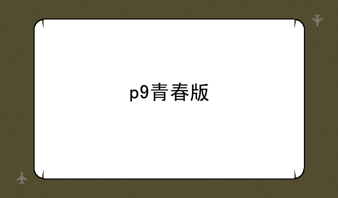p9青春版