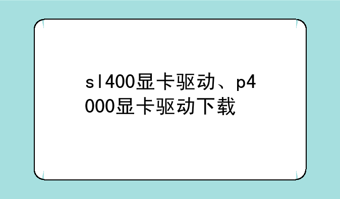 sl400显卡驱动、p4000显卡驱动下载
