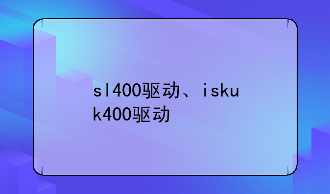 sl400驱动、iskuk400驱动