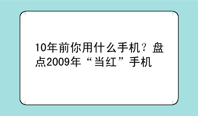 10年前你用什么手机？盘点2009年“当红”手机