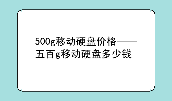 500g移动硬盘价格——五百g移动硬盘多少钱