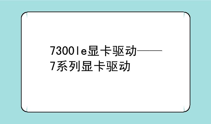 7300le显卡驱动——7系列显卡驱动