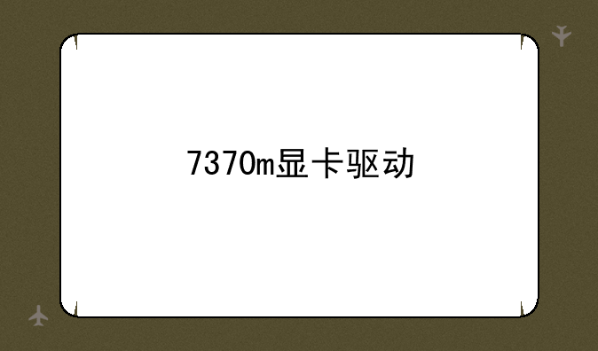 7370m显卡驱动
