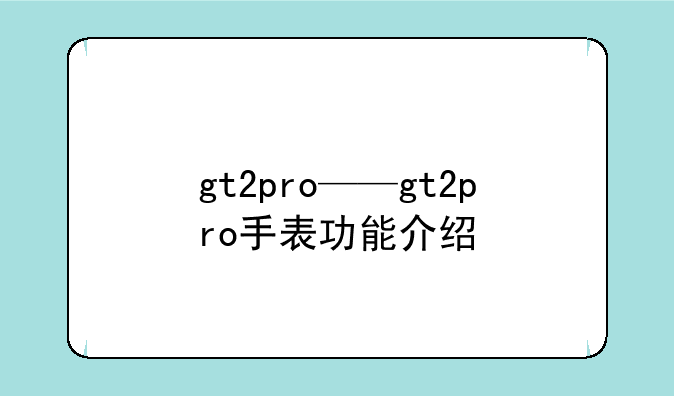 gt2pro——gt2pro手表功能介绍