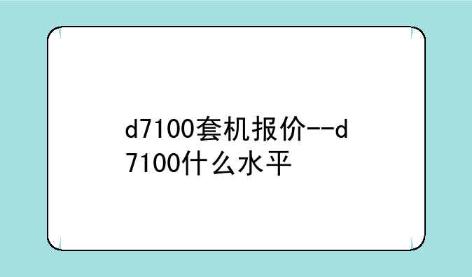d7100套机报价--d7100什么水平