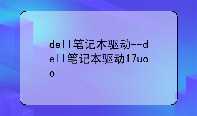 dell笔记本驱动--dell笔记本驱动17uoo