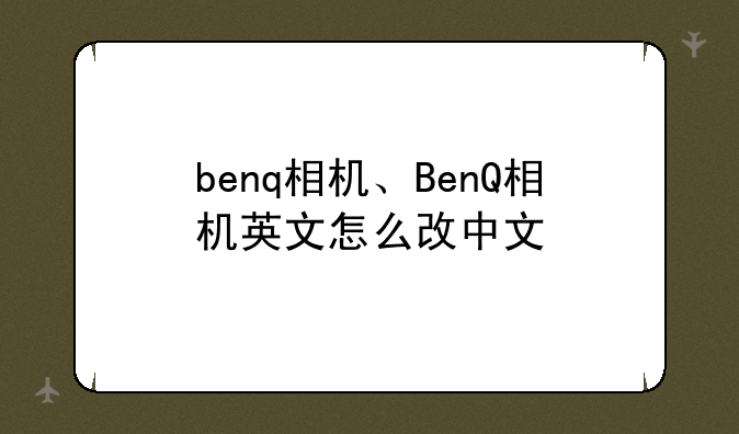 benq相机、BenQ相机英文怎么改中文