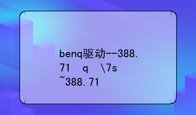 benq驱动--388.71笔记本驱动